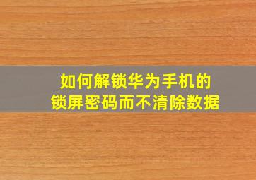 如何解锁华为手机的锁屏密码而不清除数据