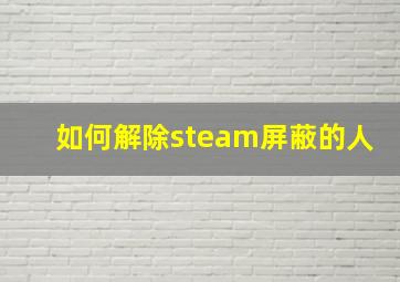 如何解除steam屏蔽的人