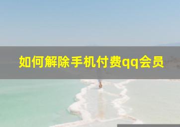 如何解除手机付费qq会员