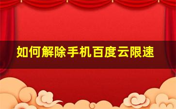 如何解除手机百度云限速