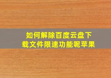 如何解除百度云盘下载文件限速功能呢苹果