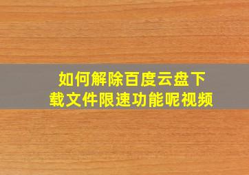 如何解除百度云盘下载文件限速功能呢视频