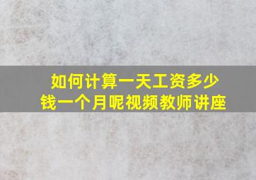 如何计算一天工资多少钱一个月呢视频教师讲座