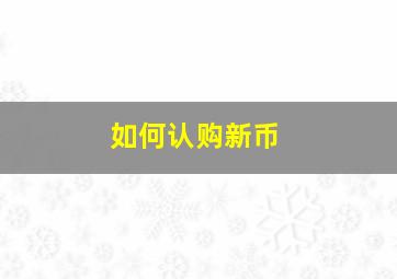 如何认购新币