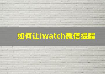 如何让iwatch微信提醒