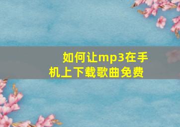 如何让mp3在手机上下载歌曲免费