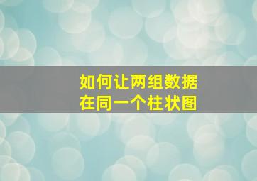 如何让两组数据在同一个柱状图