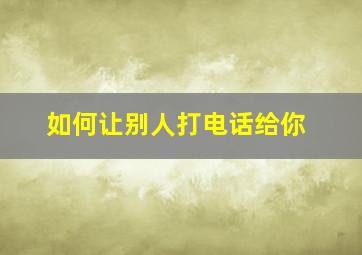 如何让别人打电话给你