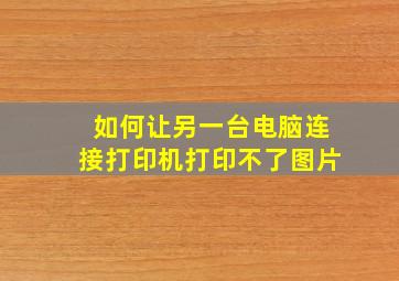 如何让另一台电脑连接打印机打印不了图片