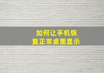 如何让手机恢复正常桌面显示