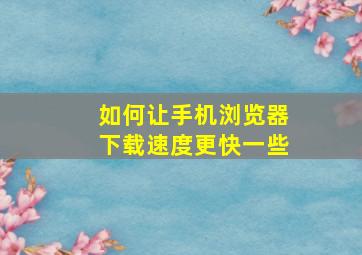 如何让手机浏览器下载速度更快一些