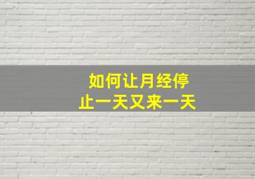 如何让月经停止一天又来一天