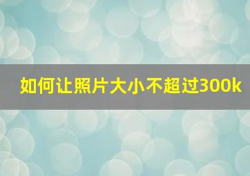 如何让照片大小不超过300k