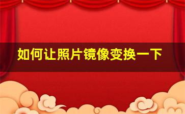 如何让照片镜像变换一下