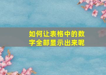 如何让表格中的数字全部显示出来呢