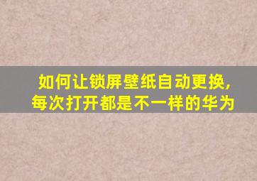 如何让锁屏壁纸自动更换,每次打开都是不一样的华为