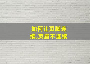 如何让页脚连续,页眉不连续