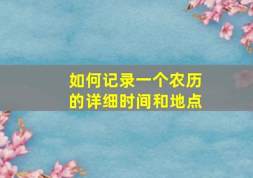 如何记录一个农历的详细时间和地点