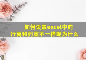 如何设置excel中的行高和列宽不一样呢为什么