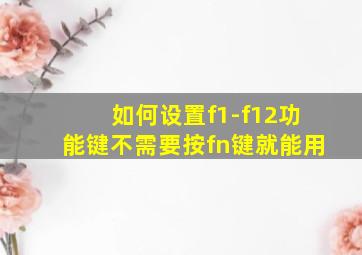 如何设置f1-f12功能键不需要按fn键就能用