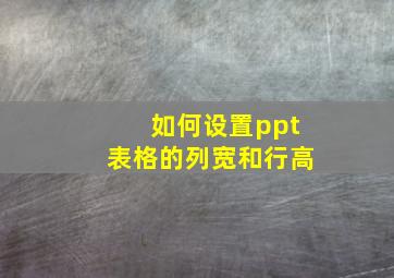 如何设置ppt表格的列宽和行高