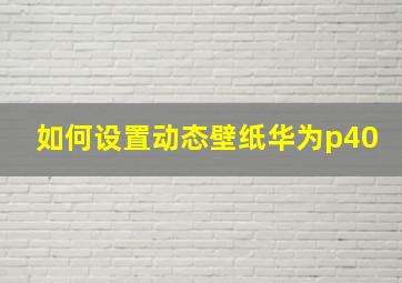 如何设置动态壁纸华为p40