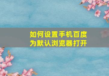 如何设置手机百度为默认浏览器打开