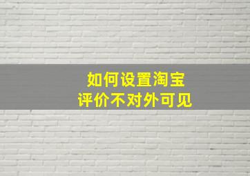 如何设置淘宝评价不对外可见