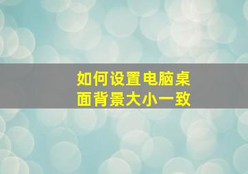 如何设置电脑桌面背景大小一致