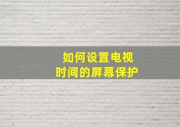 如何设置电视时间的屏幕保护