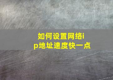 如何设置网络ip地址速度快一点