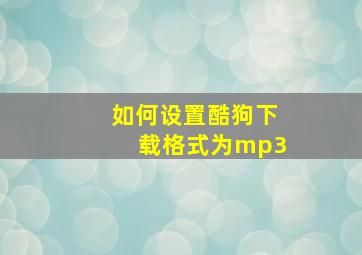 如何设置酷狗下载格式为mp3