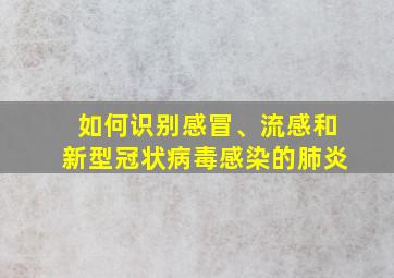 如何识别感冒、流感和新型冠状病毒感染的肺炎