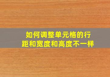 如何调整单元格的行距和宽度和高度不一样