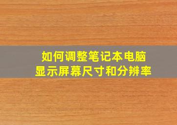 如何调整笔记本电脑显示屏幕尺寸和分辨率