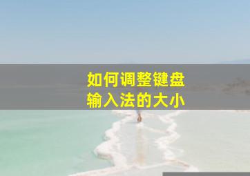 如何调整键盘输入法的大小