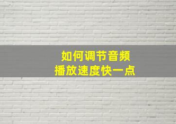 如何调节音频播放速度快一点