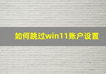 如何跳过win11账户设置