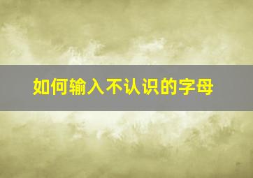 如何输入不认识的字母