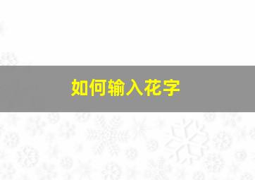 如何输入花字