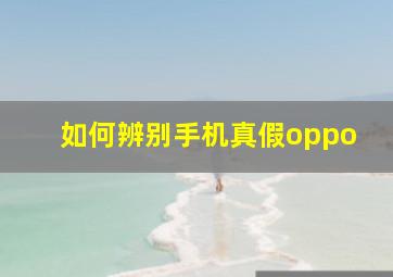 如何辨别手机真假oppo