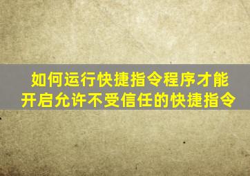 如何运行快捷指令程序才能开启允许不受信任的快捷指令