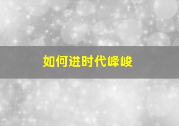 如何进时代峰峻