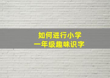 如何进行小学一年级趣味识字