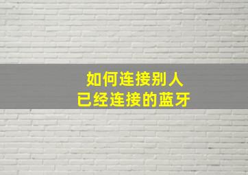 如何连接别人已经连接的蓝牙