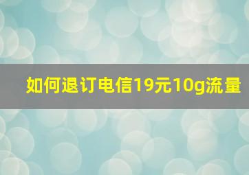 如何退订电信19元10g流量