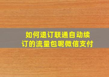 如何退订联通自动续订的流量包呢微信支付