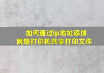 如何通过ip地址添加网络打印机共享打印文件