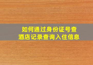 如何通过身份证号查酒店记录查询入住信息