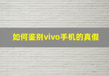 如何鉴别vivo手机的真假